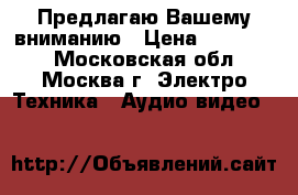 Предлагаю Вашему вниманию › Цена ­ 170 000 - Московская обл., Москва г. Электро-Техника » Аудио-видео   